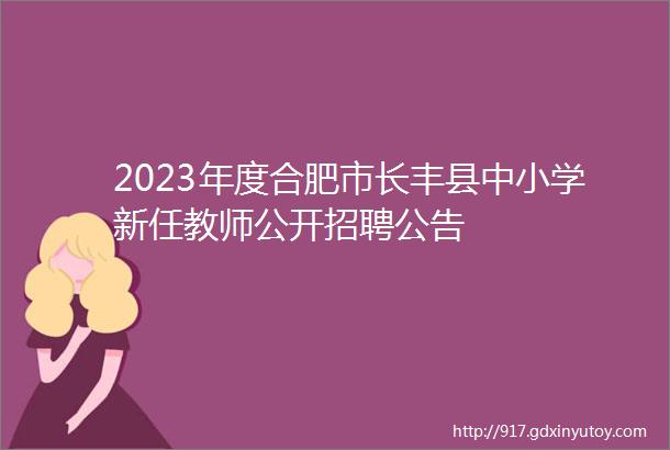 2023年度合肥市长丰县中小学新任教师公开招聘公告