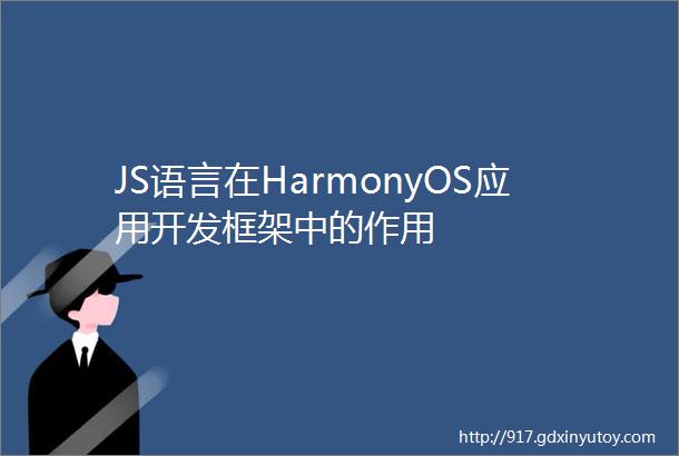 JS语言在HarmonyOS应用开发框架中的作用