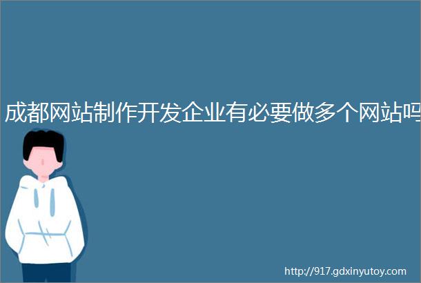 成都网站制作开发企业有必要做多个网站吗