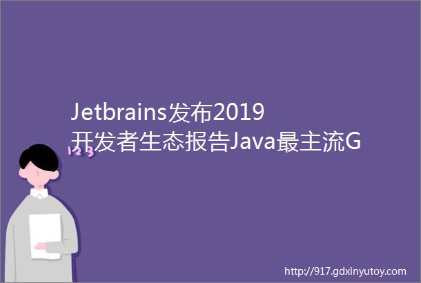 Jetbrains发布2019开发者生态报告Java最主流Go最有前途