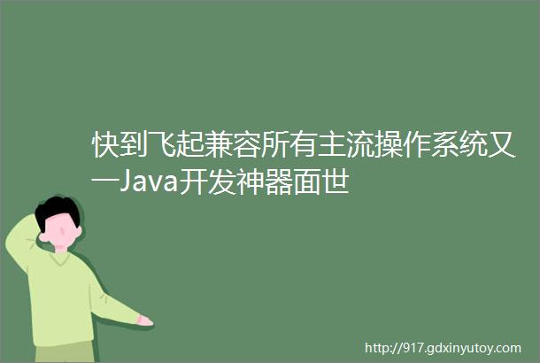 快到飞起兼容所有主流操作系统又一Java开发神器面世